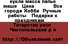 кукла масса папье маше › Цена ­ 1 000 - Все города Хобби. Ручные работы » Подарки к праздникам   . Татарстан респ.,Чистопольский р-н